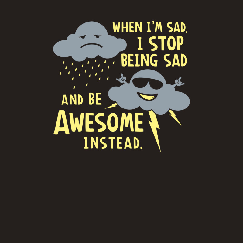 When I'm Sad, I Stop Being Sad And Be Awesome Instead Tank Top by prakoso77 | Artistshot