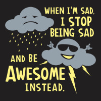 When I'm Sad, I Stop Being Sad And Be Awesome Instead T-shirt | Artistshot