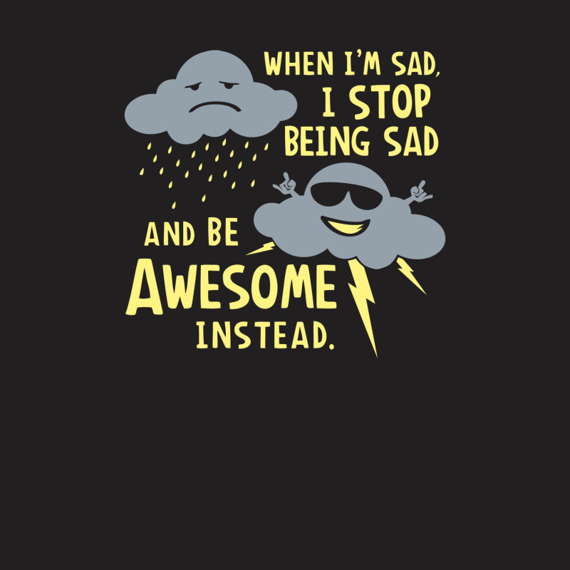 When I'm Sad, I Stop Being Sad And Be Awesome Instead T-Shirt by prakoso77 | Artistshot