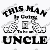 This Man Is Going To Be An Uncle T-shirt | Artistshot