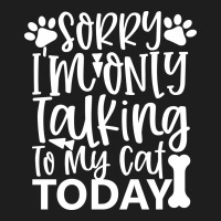 Sorry I M Only Talking To My Cat Today White Classic T-shirt | Artistshot