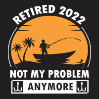 Fishing Retirement T  Shirt R E T I R E D 2022 N O T M Y P R O B L E M T-shirt | Artistshot