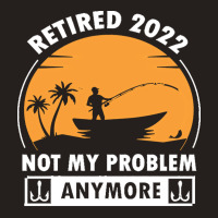 Fishing Retirement T  Shirt R E T I R E D 2022 N O T M Y P R O B L E M Tank Top | Artistshot