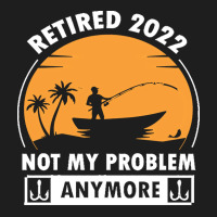 Fishing Retirement T  Shirt R E T I R E D 2022 N O T M Y P R O B L E M Classic T-shirt | Artistshot