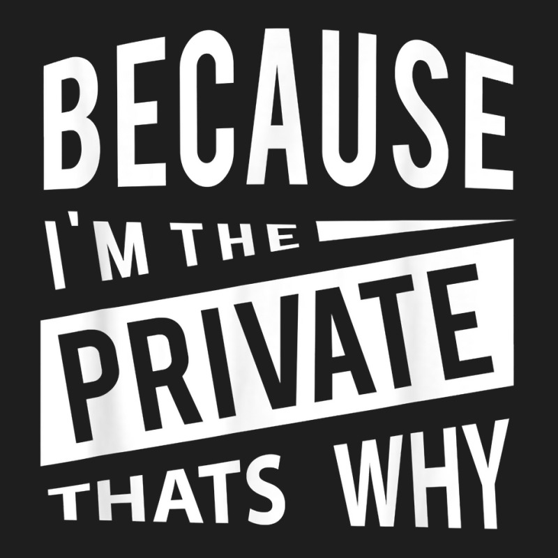 Because I'm The Private Pvt   That's Why T Shirt Classic T-shirt by MoczoTenleigh | Artistshot