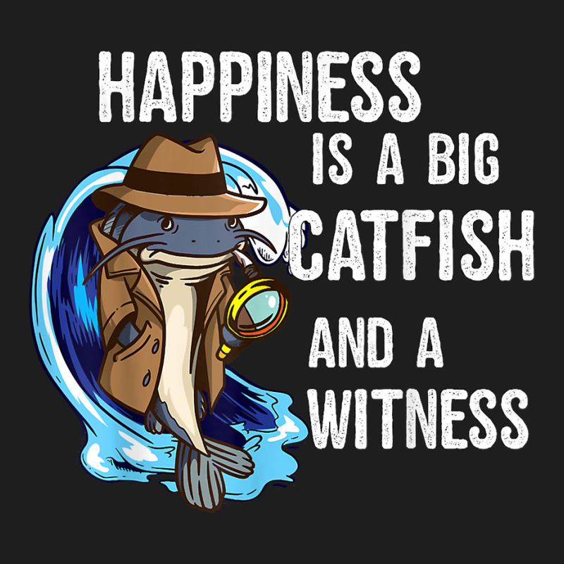 Hapiness Is A Big Catfish And A Witness Private Investigator T Shirt Classic T-shirt by AshleyPenez | Artistshot