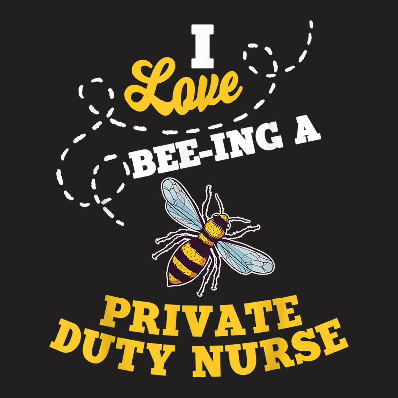 I Love Bee Ing A Private Duty Nurse Honey Bee Job Profession T Shirt T-Shirt by AshleyPenez | Artistshot