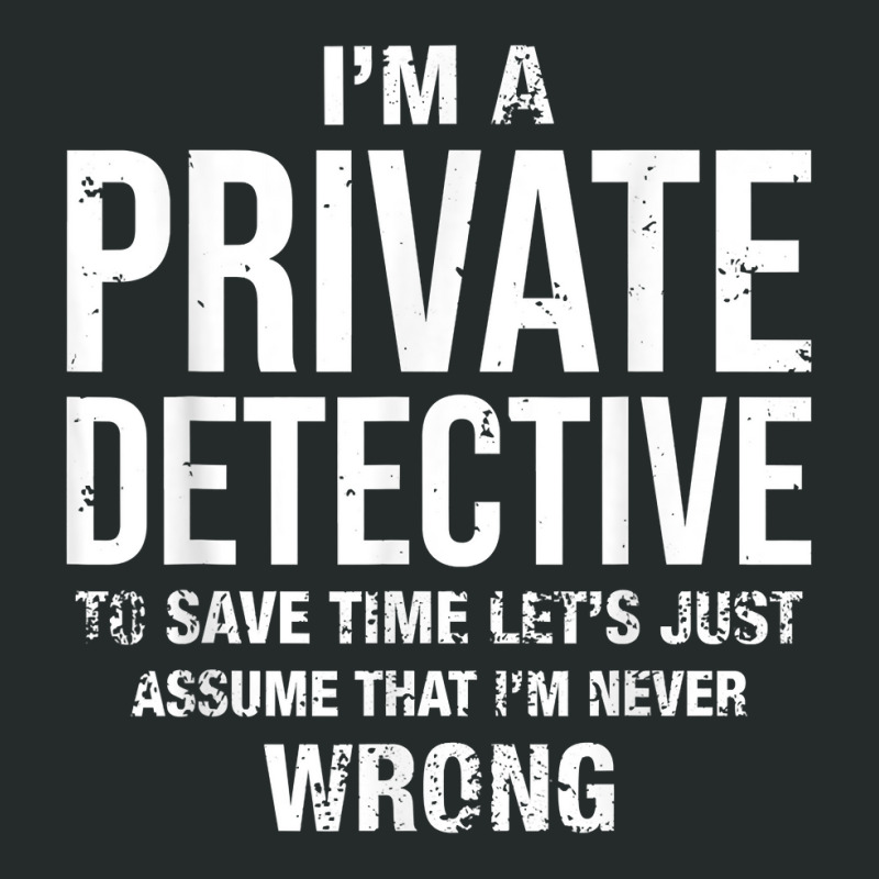 I'm A Private Detective And I'm Never Wrong Funny Birthday T Shirt Women's Triblend Scoop T-shirt by MoczoTenleigh | Artistshot