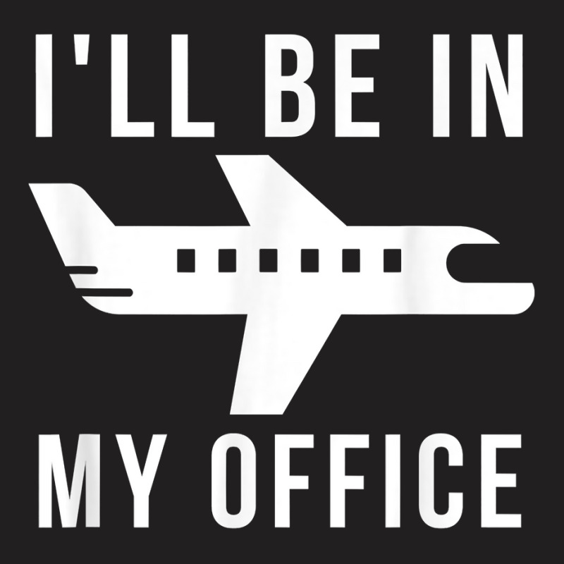 I'll Be In My Office Pilot Private Jet Plane T Shirt T-Shirt by AshleyPenez | Artistshot