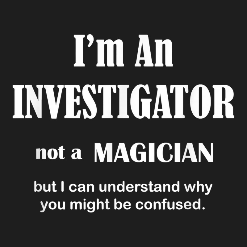 Investigator Not A Magician   Private Inspector Funny Saying T Shirt Classic T-shirt by AshleyPenez | Artistshot