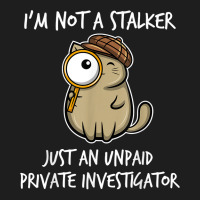 I'm Not A Stalker Just An Unpaid Private Investigator   Cat T Shirt Classic T-shirt | Artistshot