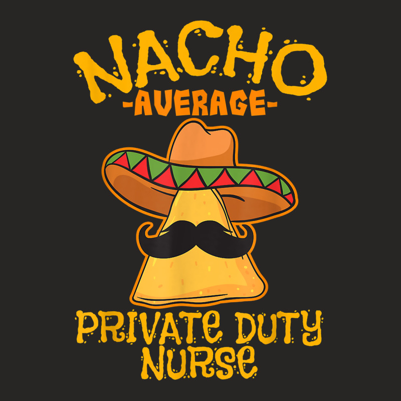 Nacho Average Private Duty Nurse Cinco De Mayo Mexican Tacos T Shirt Ladies Fitted T-Shirt by AshleyPenez | Artistshot