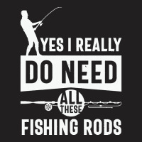 Yes I Really Do Need All These Fishing T  Shirt Yes I Really Do Need T-shirt | Artistshot