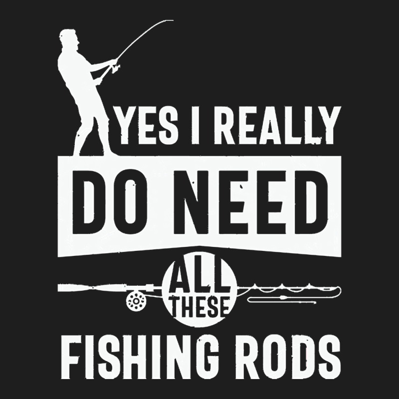 Yes I Really Do Need All These Fishing T  Shirt Yes I Really Do Need Classic T-shirt | Artistshot