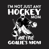 I’m Not Just Any Hockey Mom I Am The Goalie Mom T-shirt | Artistshot
