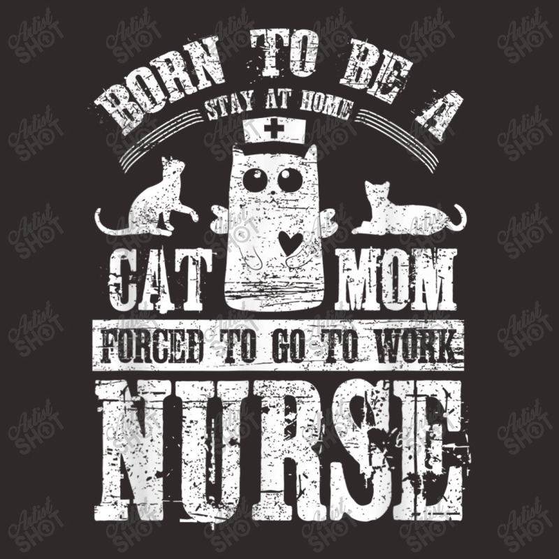 Born To Be A Stay At Home Cat Mom Forced To Work Nurse Racerback Tank by cecil1502 | Artistshot