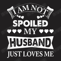 Im Not Spoiled, My Husband Just Loves Me T-shirt | Artistshot