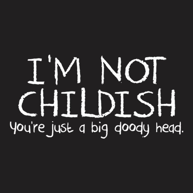 I'm Not Childish, You're Just A Big Doody Head T-shirt | Artistshot