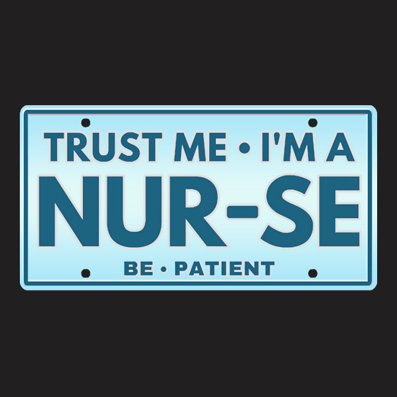 Trust Me Im A Nurse T  Shirt T R U S T M E I M A N U R S E B E P A T I T-shirt | Artistshot