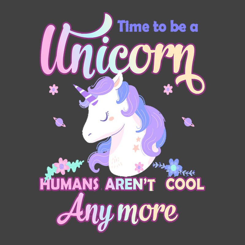 Unicorn T  Shirt Time To Be A Unicorn, Humans Aren't Cool Anymore T  S Vintage T-shirt | Artistshot