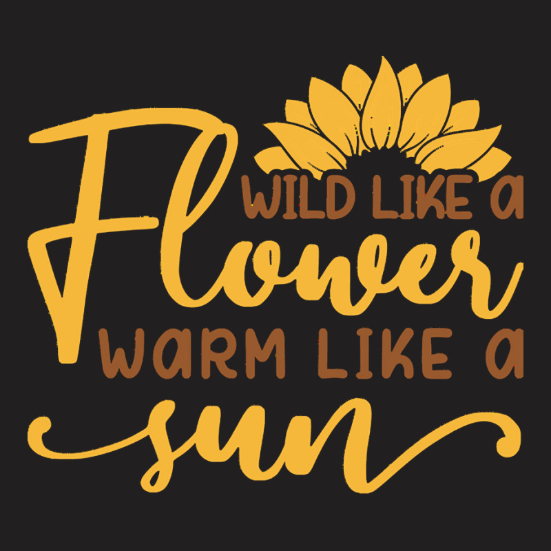 Wild Like A Flower Warm Like A Sun T  Shirtwild Like A Flower Warm Lik T-shirt | Artistshot