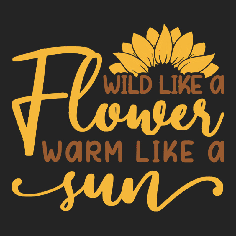 Wild Like A Flower Warm Like A Sun T  Shirtwild Like A Flower Warm Lik 3/4 Sleeve Shirt | Artistshot