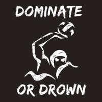 Dominate Or Drown T Shirt  Funny Water Polo Theme Tee Tank Top | Artistshot