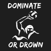 Dominate Or Drown T Shirt  Funny Water Polo Theme Tee Classic T-shirt | Artistshot