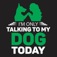 Im Only Talking To My Dog Today T-shirt | Artistshot