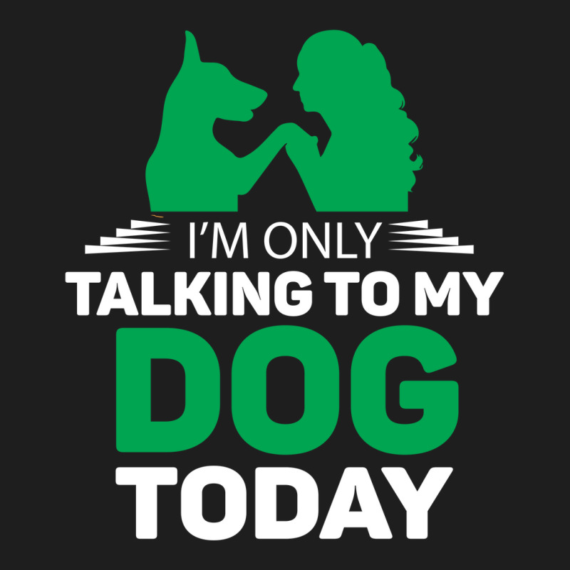 Im Only Talking To My Dog Today Classic T-shirt | Artistshot