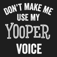 Yooper Funny Gift Up Michigan Upper Peninsula Loud Accent T Shirt Classic T-shirt | Artistshot