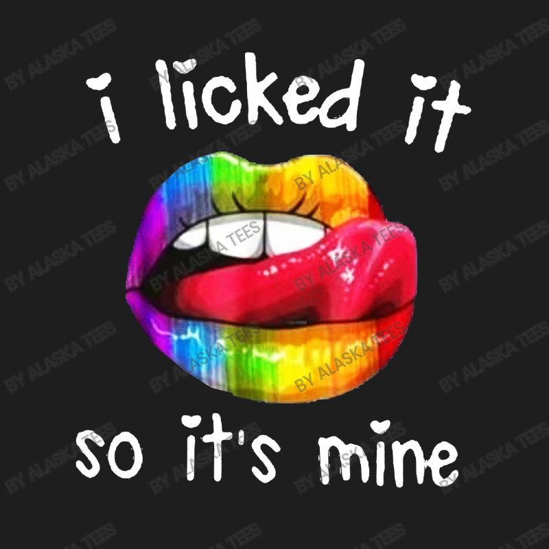 I Licked It So It's Mine Classic T-shirt by Alaska Tees | Artistshot