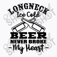 Longneck Ice Cold Beer Never Broke My Heart T-shirt | Artistshot