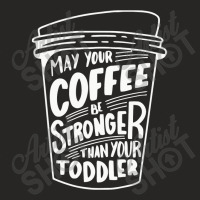 May Your Coffee Be Stronger Than Your Toddler Ladies Fitted T-shirt | Artistshot