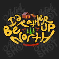 Id Rather Be Up North T-shirt | Artistshot