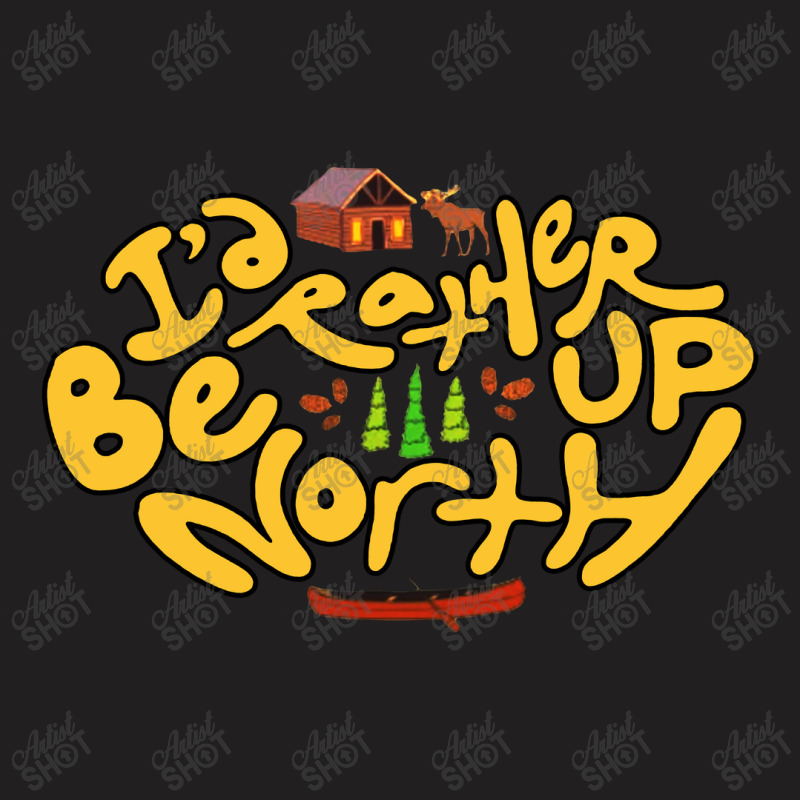 Id Rather Be Up North T-shirt | Artistshot