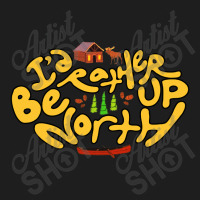 Id Rather Be Up North Classic T-shirt | Artistshot