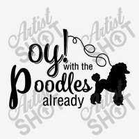 Oy With The Poodles Already Classic T-shirt | Artistshot