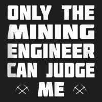 Only The Mining Engineer Can Judge Me   Gold Mining Tank Top Classic T-shirt | Artistshot