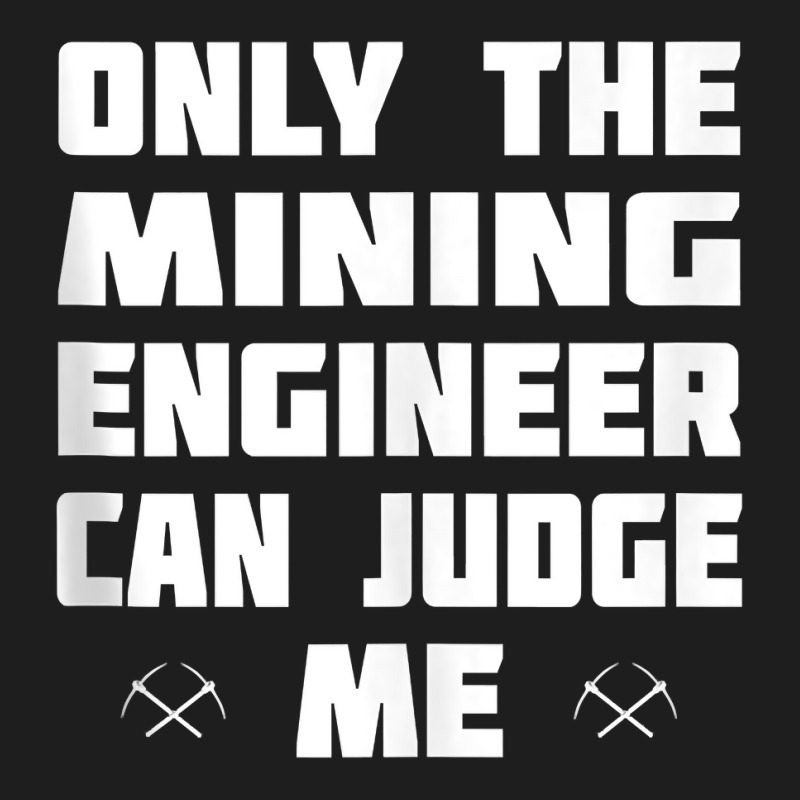 Only The Mining Engineer Can Judge Me   Gold Mining Tank Top Classic T-shirt by lorebrend | Artistshot