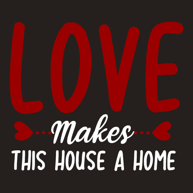 Love Make This House A Home T Shirt Tank Top | Artistshot