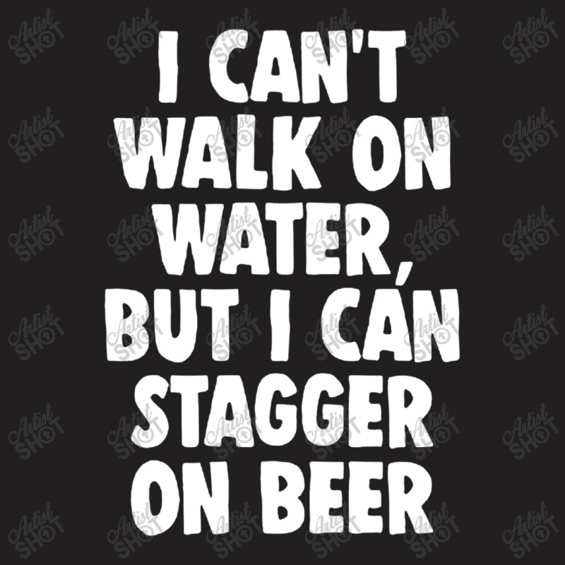 I Can't Walk On Water But I Can Stagger On Beer T-shirt | Artistshot