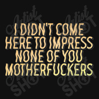 I Didn't Come Here To Impress None Of You Motherfuckers Portrait Canvas Print | Artistshot