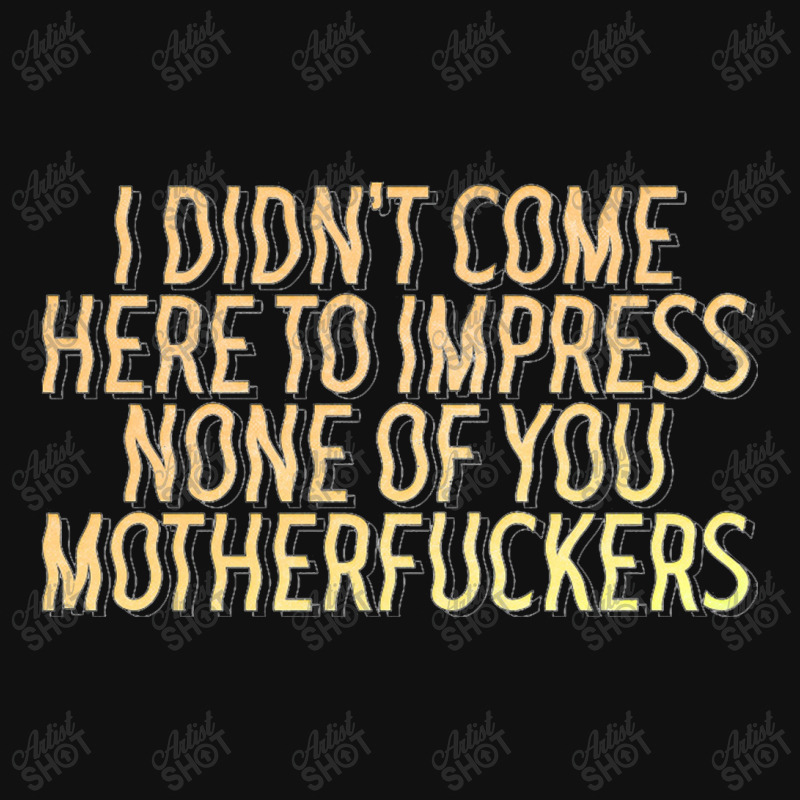 I Didn't Come Here To Impress None Of You Motherfuckers Throw Pillow | Artistshot