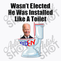 Joe Biden Wasn T Elected He Was Installed Like A Toilet T-shirt | Artistshot