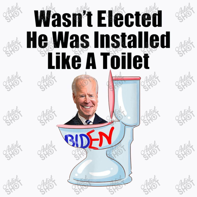 Joe Biden Wasn T Elected He Was Installed Like A Toilet T-shirt | Artistshot