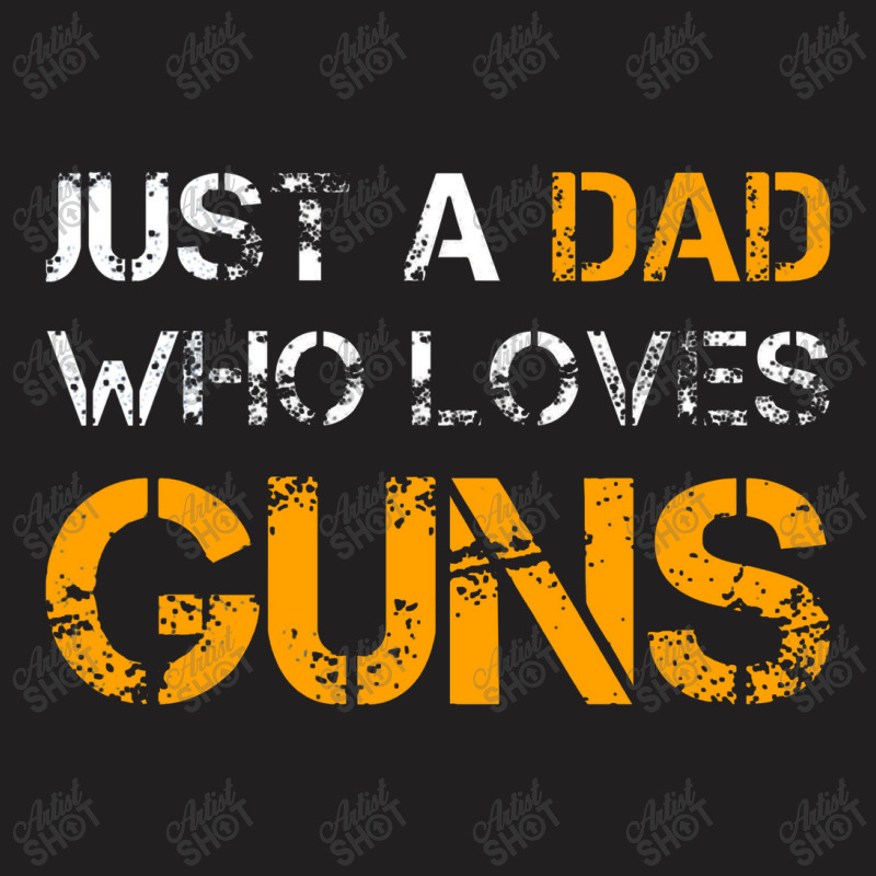 Just A Dad Who Loves Guns Gun Lover Dad Funny Fathers Day T-shirt | Artistshot