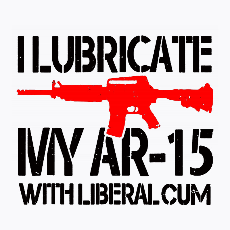 I Lubricate My Ar 15 With Liberal Cum T-Shirt by Romeo and Juliet | Artistshot