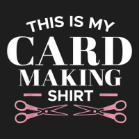 My Card Making Shirt Scrapbooking Scrapbook Scrapbooker Swap T Shirt Classic T-shirt | Artistshot