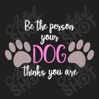 Be The Person Your Dog Thinks You Are T-shirt | Artistshot